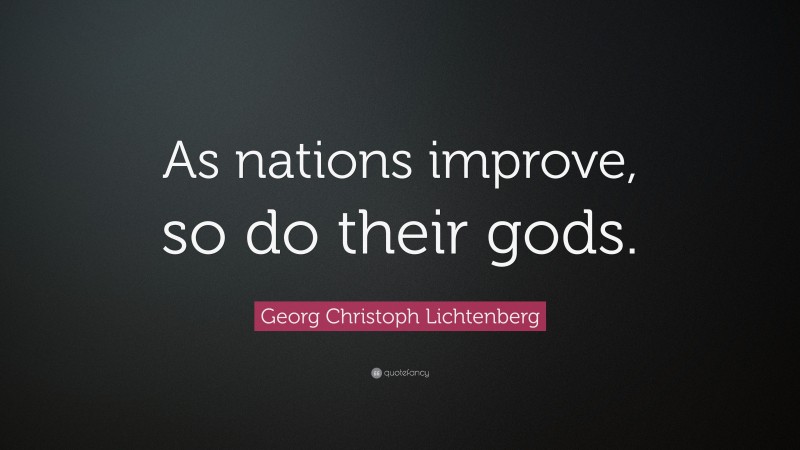 Georg Christoph Lichtenberg Quote: “As nations improve, so do their gods.”