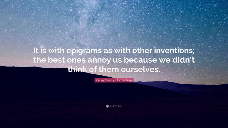 Georg Christoph Lichtenberg Quote: “It is with epigrams as with other inventions; the best ones annoy us because we didn’t think of them ourselves.”