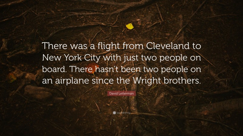 David Letterman Quote: “There was a flight from Cleveland to New York City with just two people on board. There hasn’t been two people on an airplane since the Wright brothers.”