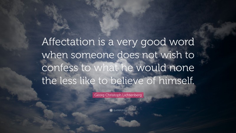 Georg Christoph Lichtenberg Quote: “Affectation is a very good word when someone does not wish to confess to what he would none the less like to believe of himself.”