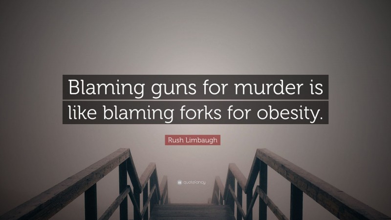 Rush Limbaugh Quote: “Blaming guns for murder is like blaming forks for obesity.”