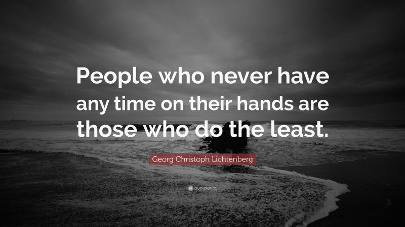 Georg Christoph Lichtenberg Quote: “People who never have any time on their hands are those who do the least.”