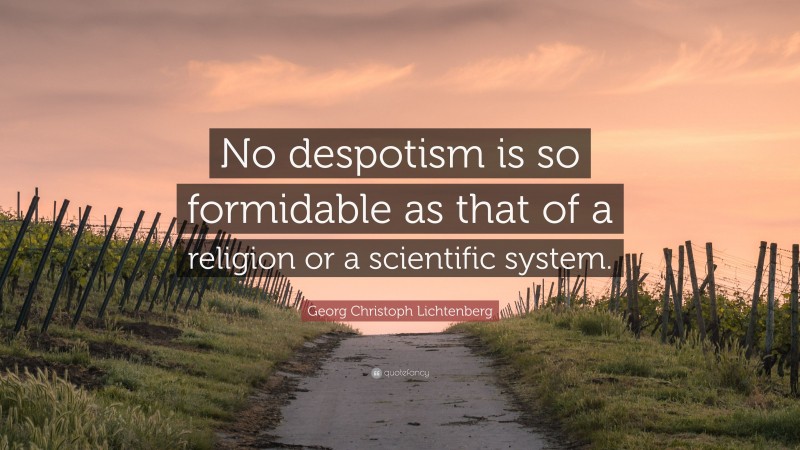 Georg Christoph Lichtenberg Quote: “No despotism is so formidable as that of a religion or a scientific system.”