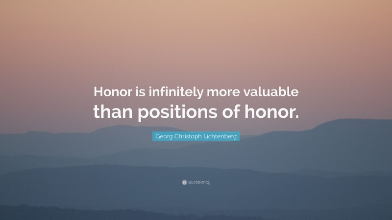 Georg Christoph Lichtenberg Quote: “Honor is infinitely more valuable than positions of honor.”