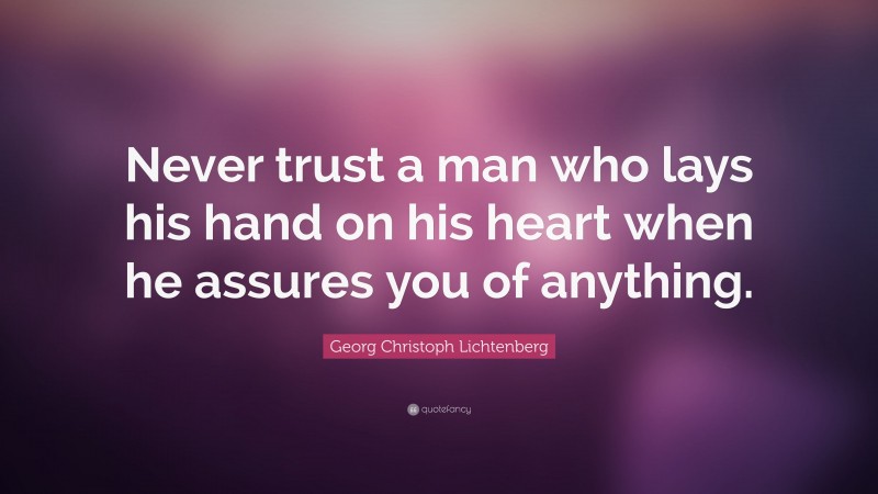 Georg Christoph Lichtenberg Quote: “Never trust a man who lays his hand on his heart when he assures you of anything.”
