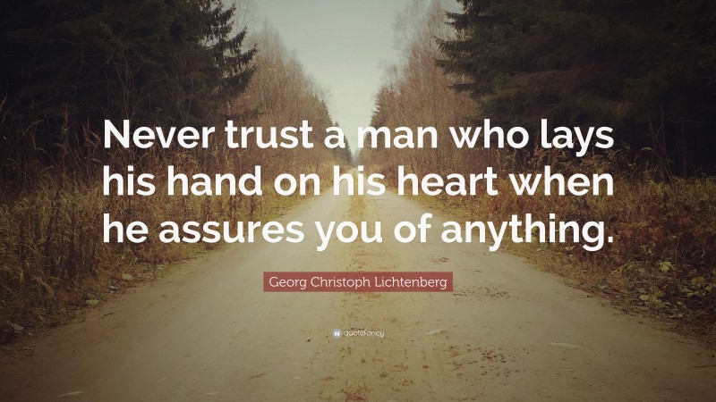 Georg Christoph Lichtenberg Quote: “Never trust a man who lays his hand on his heart when he assures you of anything.”