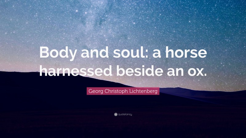 Georg Christoph Lichtenberg Quote: “Body and soul: a horse harnessed beside an ox.”