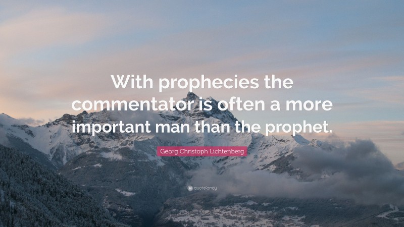 Georg Christoph Lichtenberg Quote: “With prophecies the commentator is often a more important man than the prophet.”