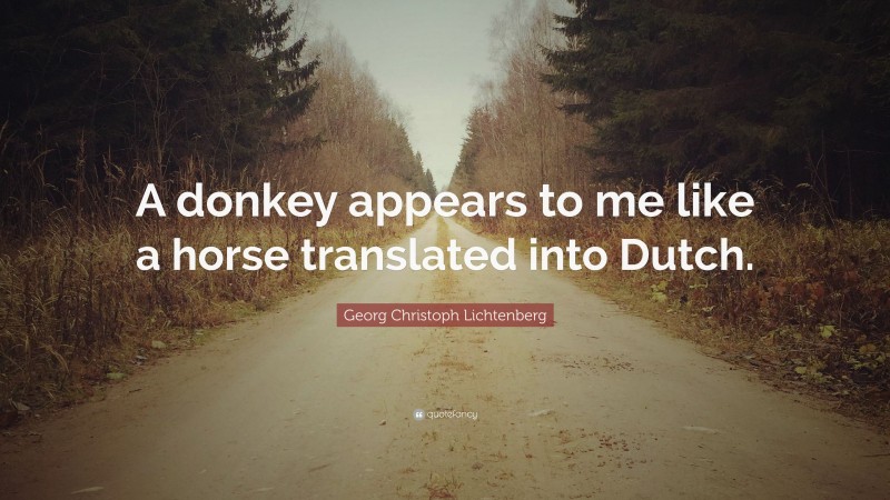 Georg Christoph Lichtenberg Quote: “A donkey appears to me like a horse translated into Dutch.”