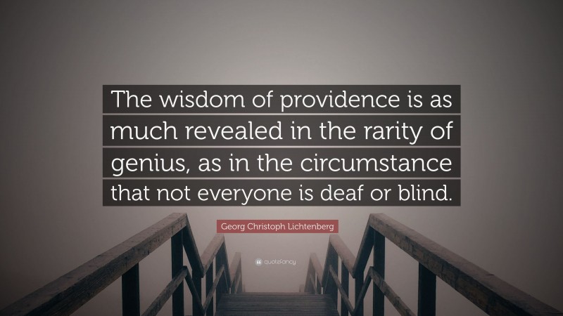 Georg Christoph Lichtenberg Quote: “The wisdom of providence is as much revealed in the rarity of genius, as in the circumstance that not everyone is deaf or blind.”