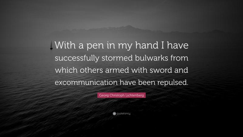 Georg Christoph Lichtenberg Quote: “With a pen in my hand I have successfully stormed bulwarks from which others armed with sword and excommunication have been repulsed.”