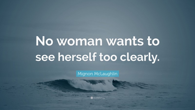 Mignon McLaughlin Quote: “No woman wants to see herself too clearly.”