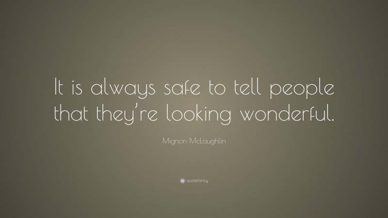 Mignon McLaughlin Quote: “It is always safe to tell people that they’re looking wonderful.”