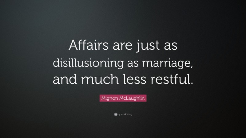 Mignon McLaughlin Quote: “Affairs are just as disillusioning as marriage, and much less restful.”