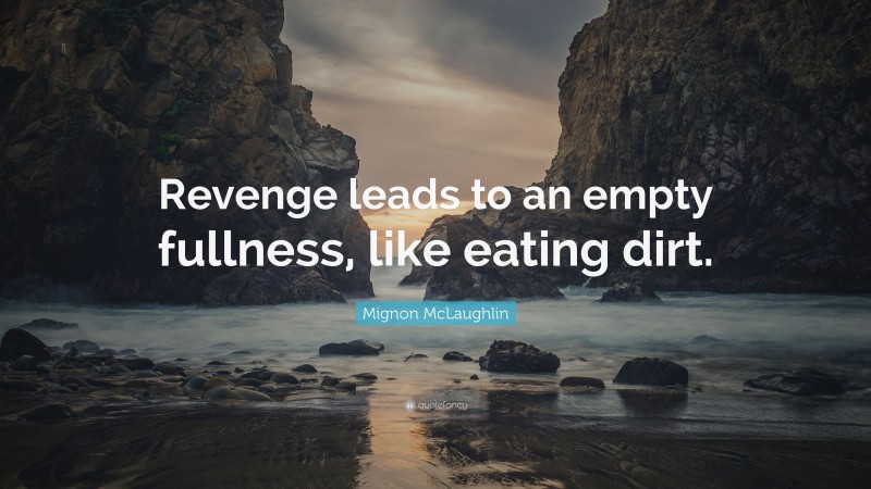 Mignon McLaughlin Quote: “Revenge leads to an empty fullness, like eating dirt.”