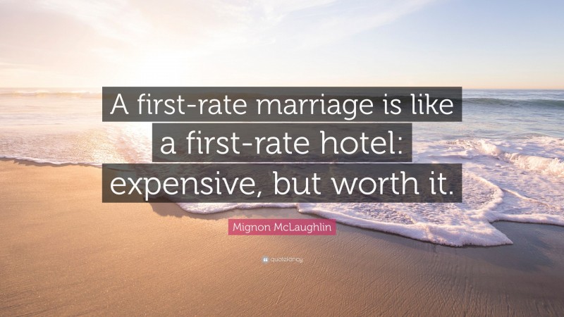 Mignon McLaughlin Quote: “A first-rate marriage is like a first-rate hotel: expensive, but worth it.”