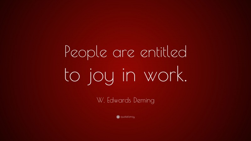 W. Edwards Deming Quote: “People are entitled to joy in work.”