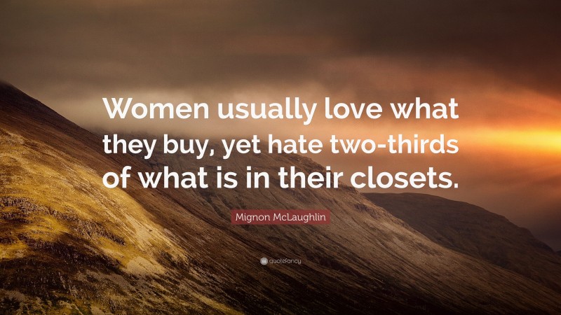 Mignon McLaughlin Quote: “Women usually love what they buy, yet hate two-thirds of what is in their closets.”