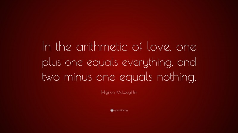 Mignon McLaughlin Quote: “In the arithmetic of love, one plus one equals everything, and two minus one equals nothing.”