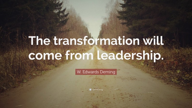 W. Edwards Deming Quote: “The transformation will come from leadership.”