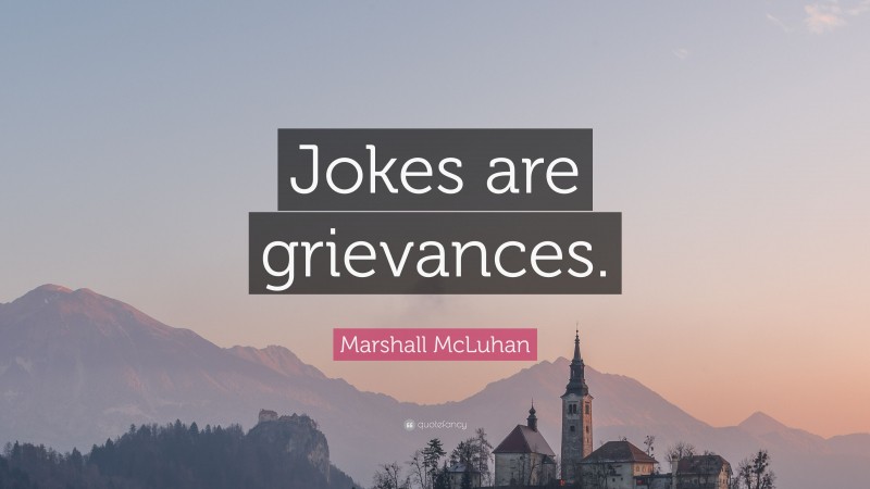 Marshall McLuhan Quote: “Jokes are grievances.”