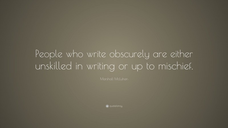 Marshall McLuhan Quote: “People who write obscurely are either unskilled in writing or up to mischief.”