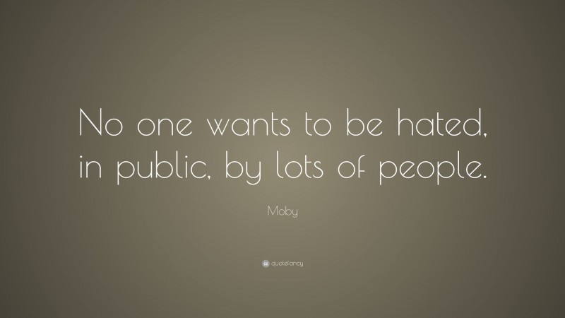 Moby Quote: “No one wants to be hated, in public, by lots of people.”