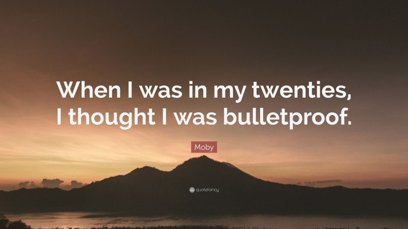 Moby Quote: “When I was in my twenties, I thought I was bulletproof.”