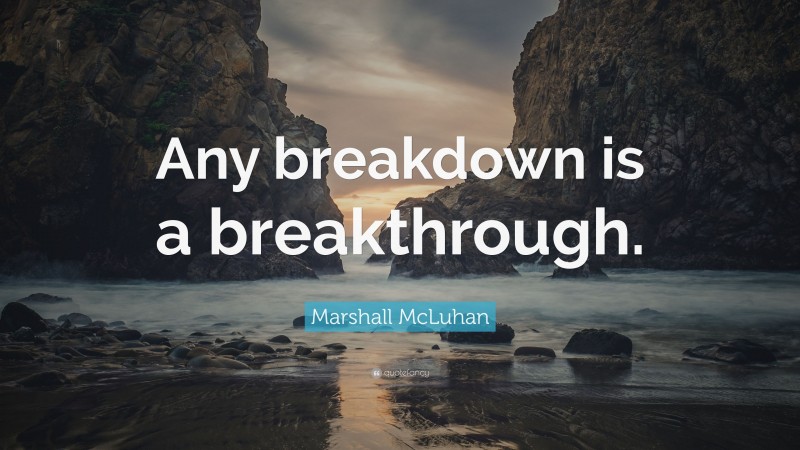 Marshall McLuhan Quote: “Any breakdown is a breakthrough.”