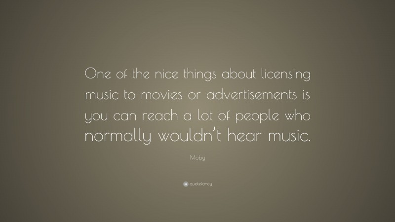 Moby Quote: “One of the nice things about licensing music to movies or advertisements is you can reach a lot of people who normally wouldn’t hear music.”