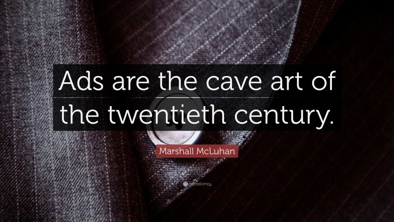 Marshall McLuhan Quote: “Ads are the cave art of the twentieth century.”