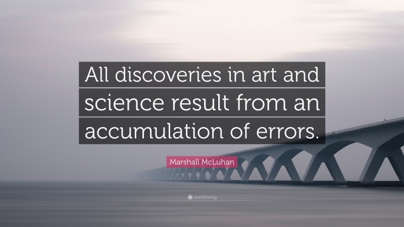 Marshall McLuhan Quote: “All discoveries in art and science result from an accumulation of errors.”