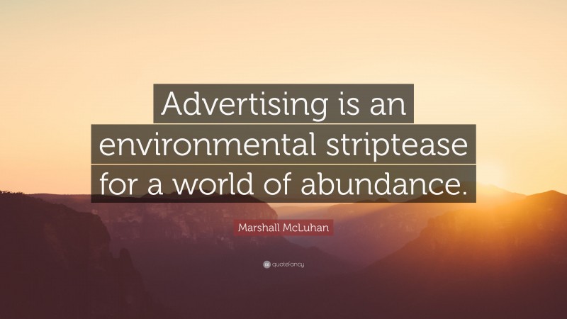 Marshall McLuhan Quote: “Advertising is an environmental striptease for a world of abundance.”