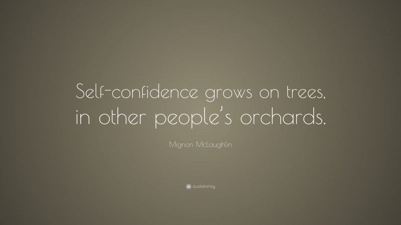 Mignon McLaughlin Quote: “Self-confidence grows on trees, in other people’s orchards.”