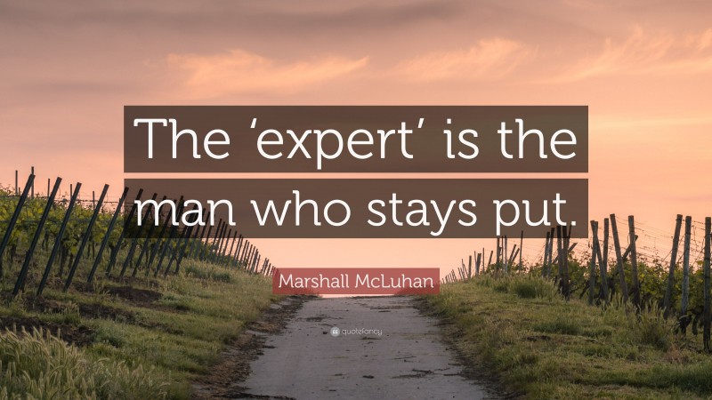 Marshall McLuhan Quote: “The ‘expert’ is the man who stays put.”