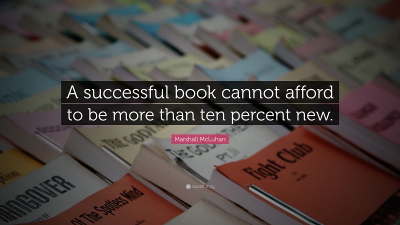 Marshall McLuhan Quote: “A successful book cannot afford to be more than ten percent new.”