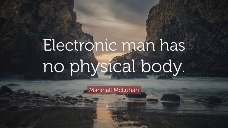 Marshall McLuhan Quote: “Electronic man has no physical body.”