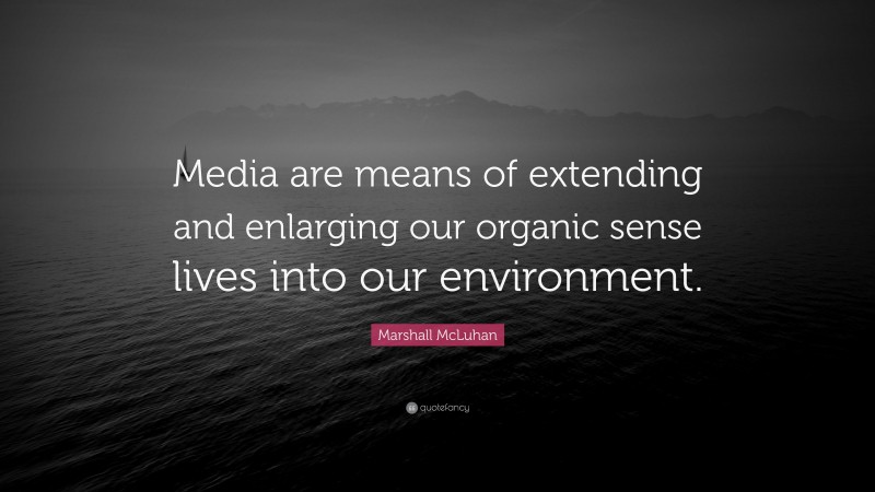 Marshall McLuhan Quote: “Media are means of extending and enlarging our organic sense lives into our environment.”
