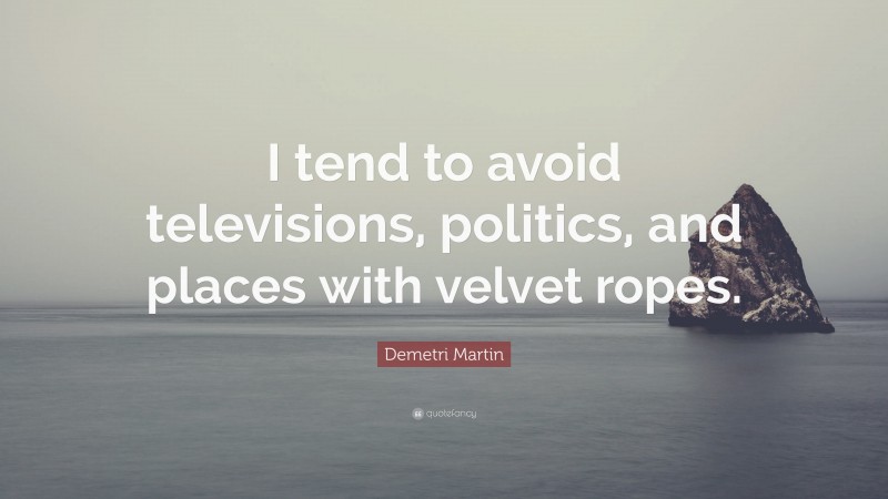 Demetri Martin Quote: “I tend to avoid televisions, politics, and places with velvet ropes.”