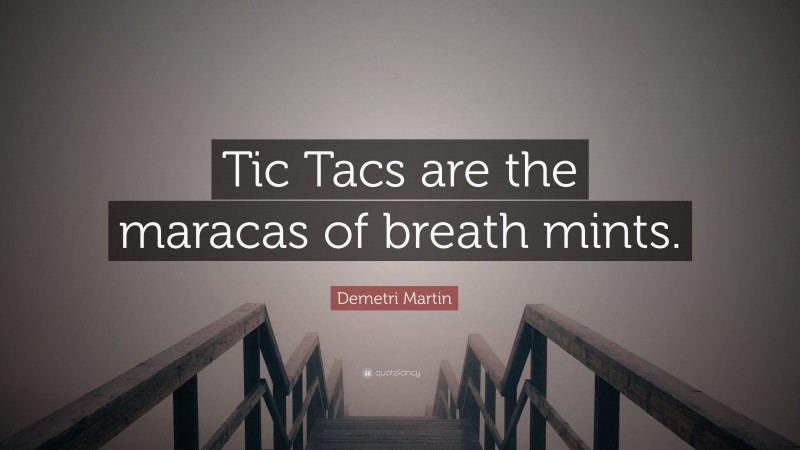 Demetri Martin Quote: “Tic Tacs are the maracas of breath mints.”