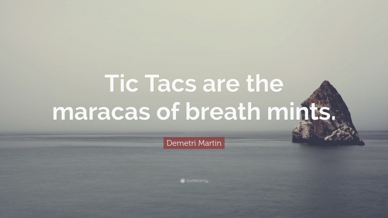 Demetri Martin Quote: “Tic Tacs are the maracas of breath mints.”