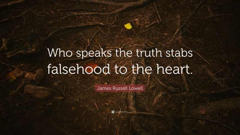 James Russell Lowell Quote: “Who speaks the truth stabs falsehood to the heart.”