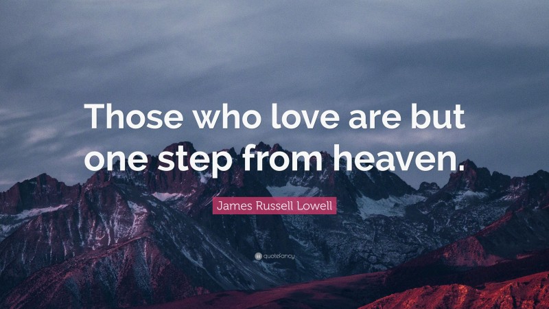 James Russell Lowell Quote: “Those who love are but one step from heaven.”