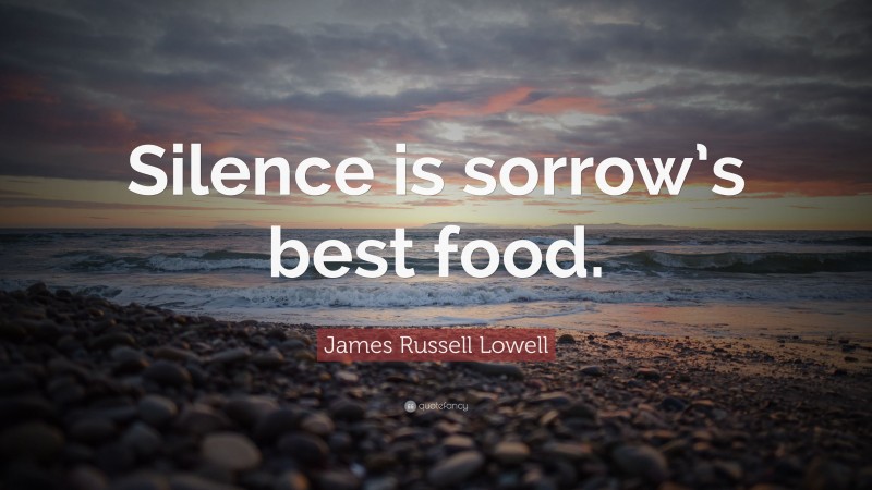 James Russell Lowell Quote: “Silence is sorrow’s best food.”