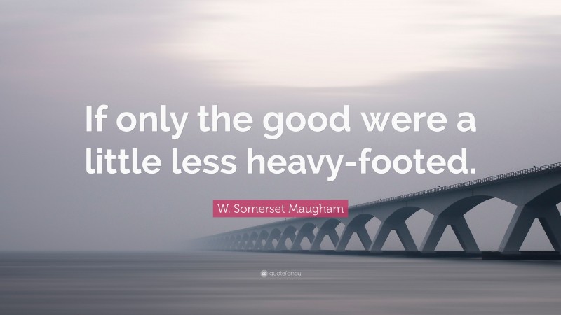 W. Somerset Maugham Quote: “If only the good were a little less heavy-footed.”