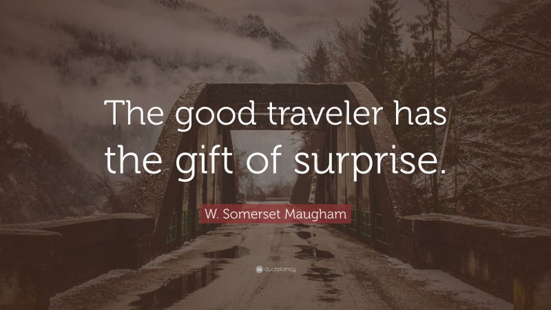 W. Somerset Maugham Quote: “The good traveler has the gift of surprise.”