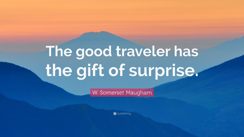 W. Somerset Maugham Quote: “The good traveler has the gift of surprise.”