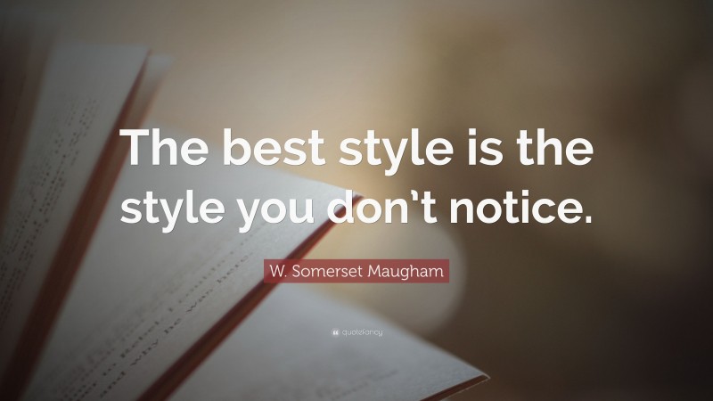 W. Somerset Maugham Quote: “The best style is the style you don’t notice.”