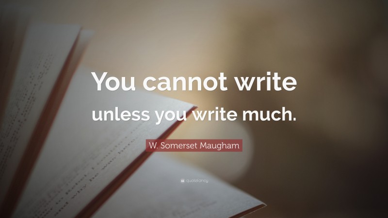 W. Somerset Maugham Quote: “You cannot write unless you write much.”
