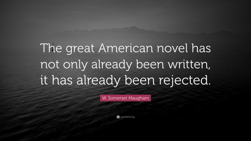 W. Somerset Maugham Quote: “The great American novel has not only already been written, it has already been rejected.”
